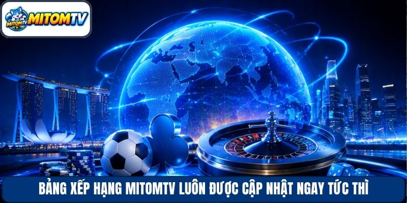 Bảng xếp hạng MitomTV luôn được cập nhật ngay tức thì