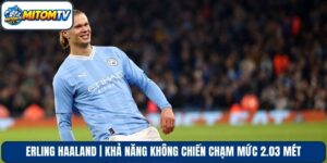 Erling Haaland | Khả Năng Không Chiến Chạm Mức 2.03 Mét
