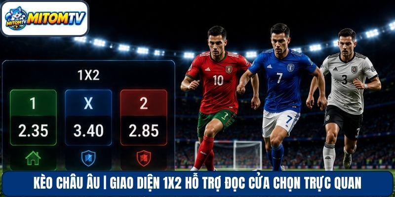 Kèo Châu Âu | Giao Diện 1X2 Hỗ Trợ Đọc Cửa Chọn Trực Quan