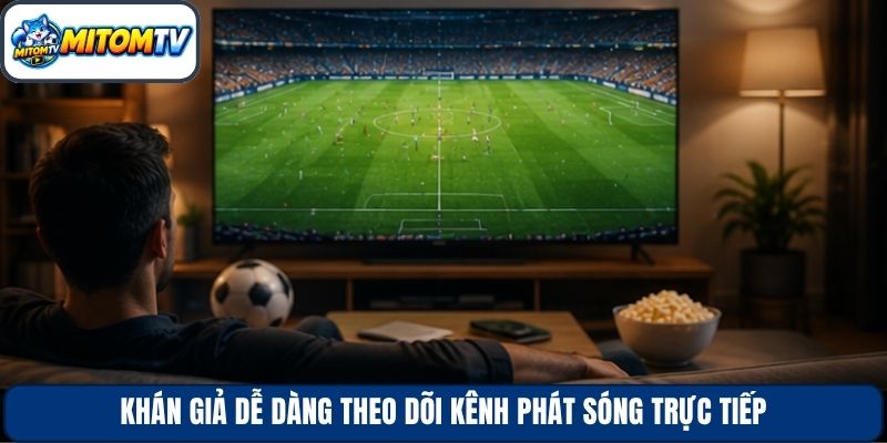 Khán giả dễ dàng theo dõi kênh phát sóng trực tiếp